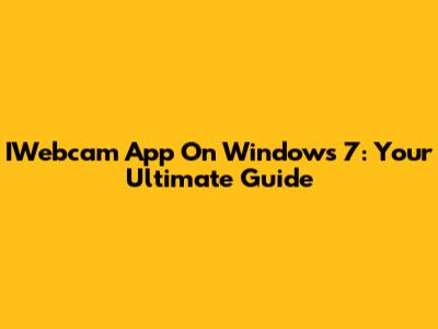 IWebcam App On Windows 7: Your Ultimate Guide