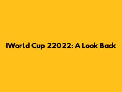 IWorld Cup 22022: A Look Back