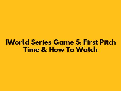 IWorld Series Game 5: First Pitch Time & How To Watch