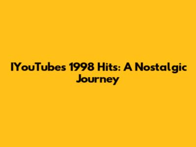 IYouTube's 1998 Hits: A Nostalgic Journey