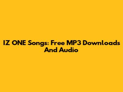IZ*ONE Songs: Free MP3 Downloads And Audio