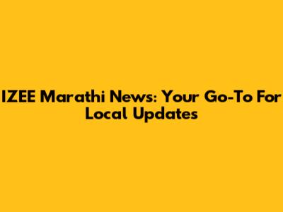 IZEE Marathi News: Your Go-To For Local Updates