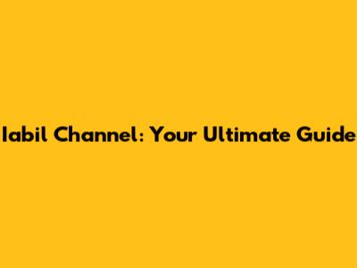 Iabil Channel: Your Ultimate Guide