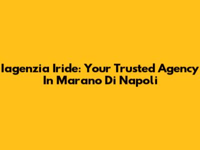 Iagenzia Iride: Your Trusted Agency In Marano Di Napoli