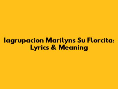 Iagrupacion Marilyn's 'Su Florcita': Lyrics & Meaning