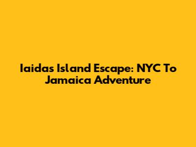 Iaida's Island Escape: NYC To Jamaica Adventure