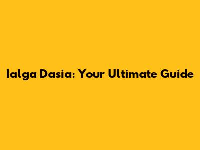 Ialga Dasia: Your Ultimate Guide