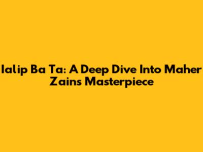 Ialip Ba Ta: A Deep Dive Into Maher Zain's Masterpiece