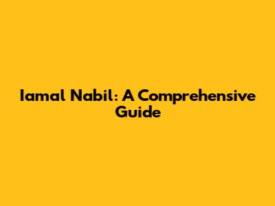 Iamal Nabil: A Comprehensive Guide