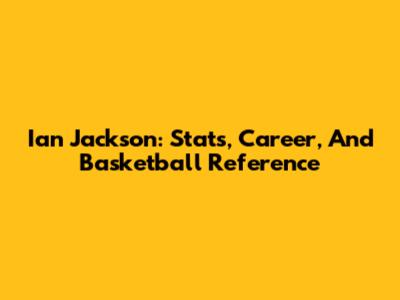 Ian Jackson: Stats, Career, And Basketball Reference