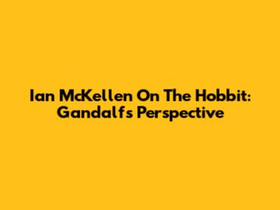 Ian McKellen On The Hobbit: Gandalf's Perspective