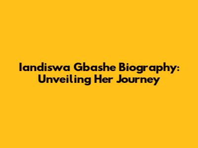 Iandiswa Gbashe Biography: Unveiling Her Journey