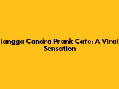 Iangga Candra Prank Cafe: A Viral Sensation
