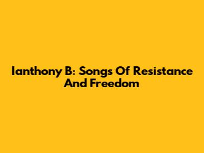 Ianthony B: Songs Of Resistance And Freedom