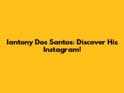 Iantony Dos Santos: Discover His Instagram!