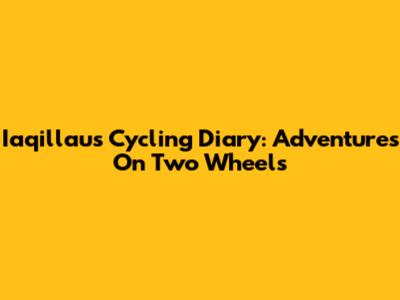 Iaqillau's Cycling Diary: Adventures On Two Wheels
