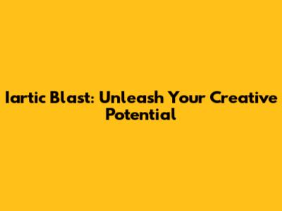 Iartic Blast: Unleash Your Creative Potential