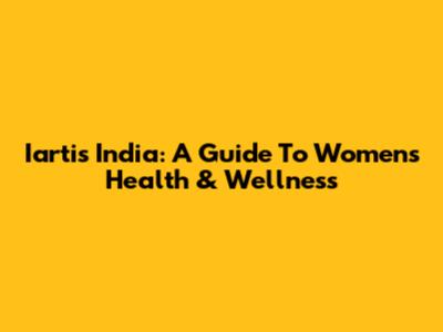 Iartis India: A Guide To Women's Health & Wellness