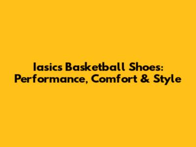 Iasics Basketball Shoes: Performance, Comfort & Style