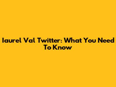 Iaurel Val Twitter: What You Need To Know