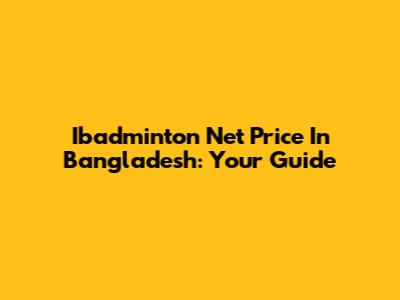 Ibadminton Net Price In Bangladesh: Your Guide