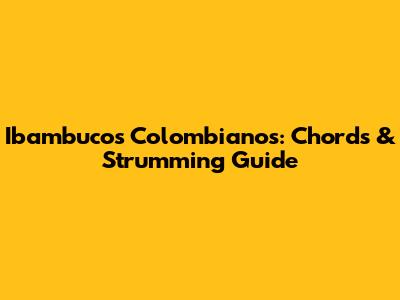 Ibambucos Colombianos: Chords & Strumming Guide