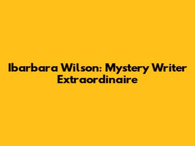 Ibarbara Wilson: Mystery Writer Extraordinaire