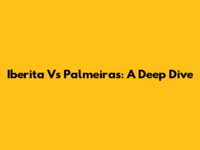 Iberita Vs Palmeiras: A Deep Dive