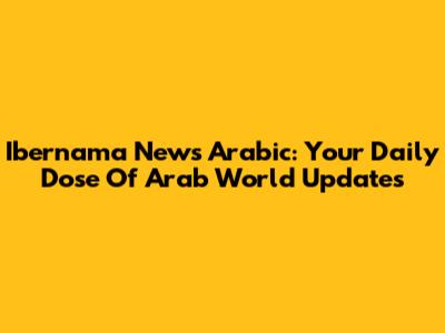 Ibernama News Arabic: Your Daily Dose Of Arab World Updates