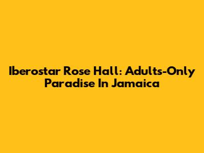 Iberostar Rose Hall: Adults-Only Paradise In Jamaica