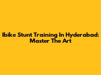 Ibike Stunt Training In Hyderabad: Master The Art