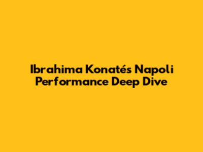 Ibrahima Konaté's Napoli Performance Deep Dive