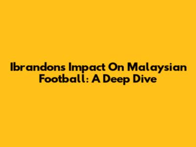 Ibrandon's Impact On Malaysian Football: A Deep Dive
