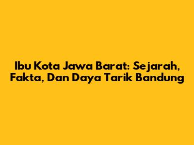 Ibu Kota Jawa Barat: Sejarah, Fakta, Dan Daya Tarik Bandung