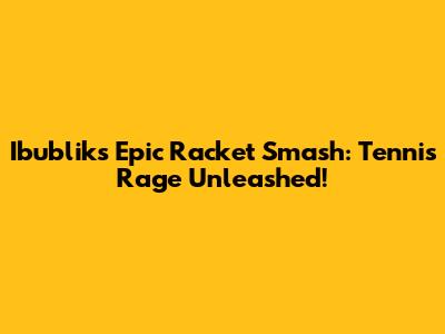 Ibublik's Epic Racket Smash: Tennis Rage Unleashed!
