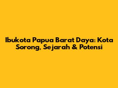 Ibukota Papua Barat Daya: Kota Sorong, Sejarah & Potensi