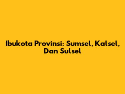 Ibukota Provinsi: Sumsel, Kalsel, Dan Sulsel