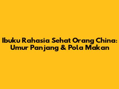 Ibuku Rahasia Sehat Orang China: Umur Panjang & Pola Makan