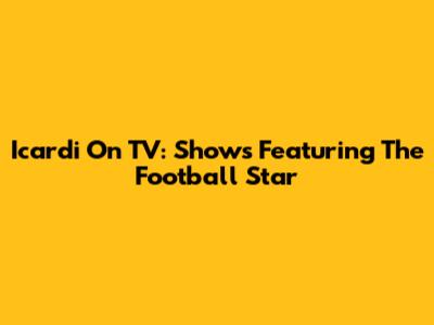 Icardi On TV: Shows Featuring The Football Star
