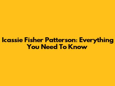 Icassie Fisher Patterson: Everything You Need To Know