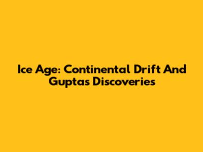 Ice Age: Continental Drift And Gupta's Discoveries