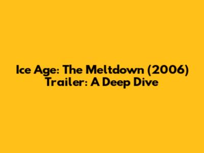 Ice Age: The Meltdown (2006) Trailer: A Deep Dive