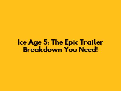 Ice Age 5: The Epic Trailer Breakdown You Need!