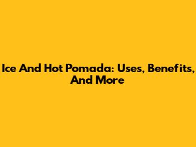 Ice And Hot Pomada: Uses, Benefits, And More