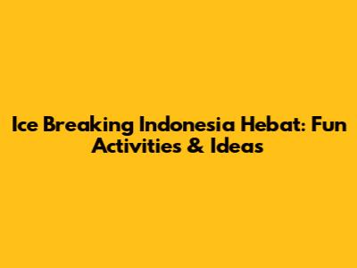 Ice Breaking Indonesia Hebat: Fun Activities & Ideas