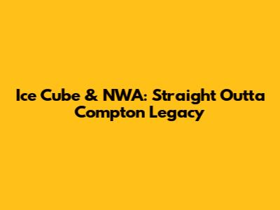 Ice Cube & NWA: Straight Outta Compton Legacy