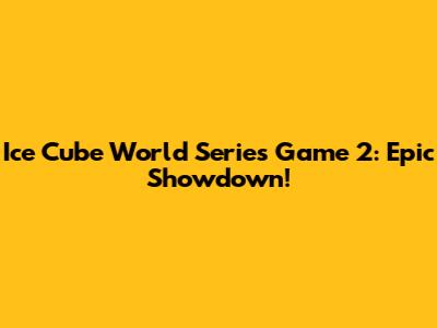 Ice Cube World Series Game 2: Epic Showdown!