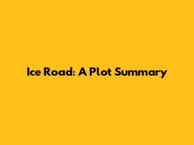 Ice Road: A Plot Summary