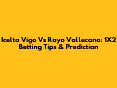 Icelta Vigo Vs Rayo Vallecano: 1X2 Betting Tips & Prediction