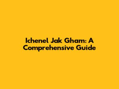 Ichenel Jak Gham: A Comprehensive Guide